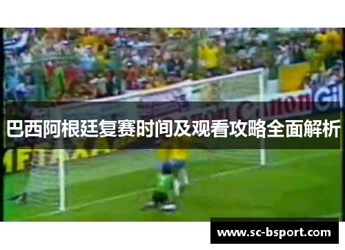 巴西阿根廷复赛时间及观看攻略全面解析