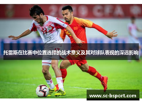 托雷斯在比赛中位置选择的战术意义及其对球队表现的深远影响