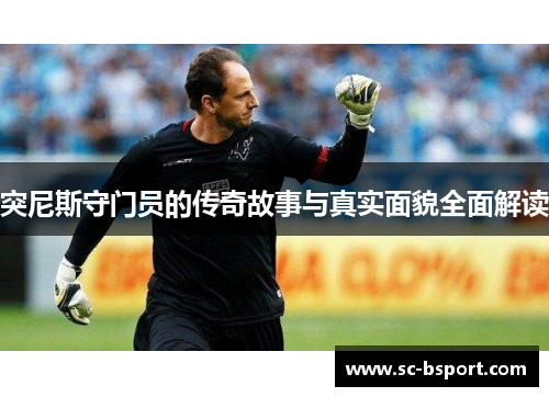 突尼斯守门员的传奇故事与真实面貌全面解读