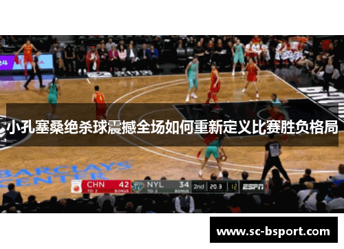 小孔塞桑绝杀球震撼全场如何重新定义比赛胜负格局