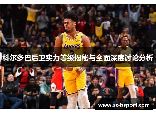 科尔多巴后卫实力等级揭秘与全面深度讨论分析