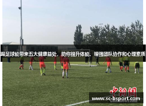 踢足球能带来五大健康益处，助你提升体能、增强团队协作和心理素质
