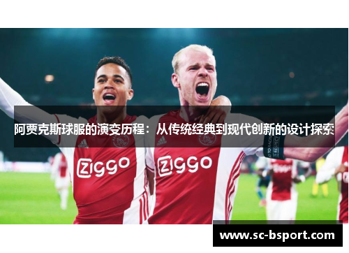 阿贾克斯球服的演变历程：从传统经典到现代创新的设计探索