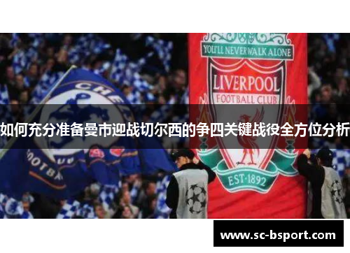 如何充分准备曼市迎战切尔西的争四关键战役全方位分析