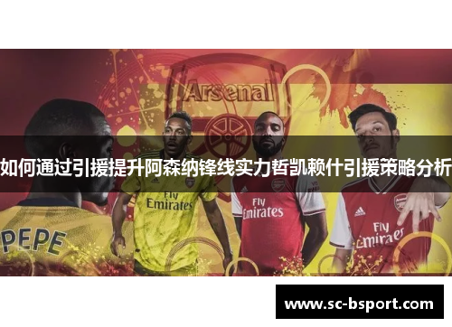 如何通过引援提升阿森纳锋线实力哲凯赖什引援策略分析