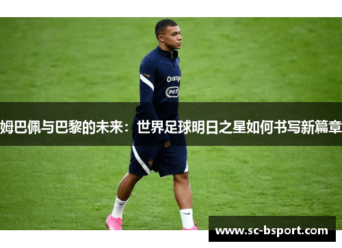 姆巴佩与巴黎的未来：世界足球明日之星如何书写新篇章