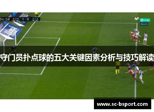 守门员扑点球的五大关键因素分析与技巧解读