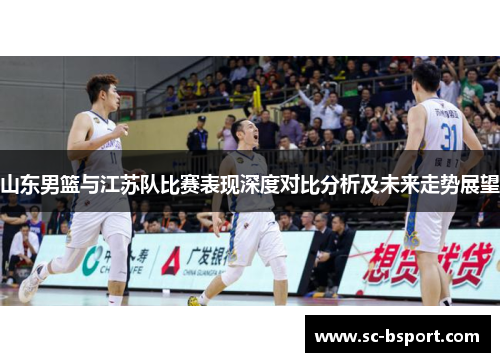 山东男篮与江苏队比赛表现深度对比分析及未来走势展望