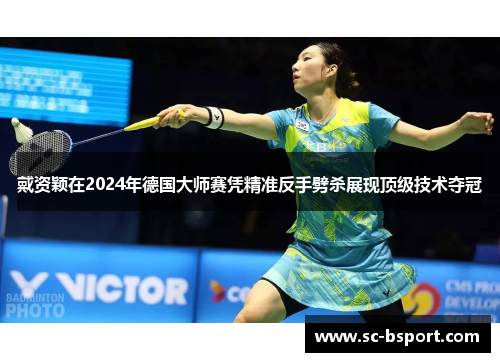 戴资颖在2024年德国大师赛凭精准反手劈杀展现顶级技术夺冠