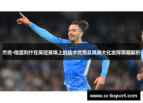 杰克·格雷利什在英冠赛场上的战术优势及其最大化发挥策略解析