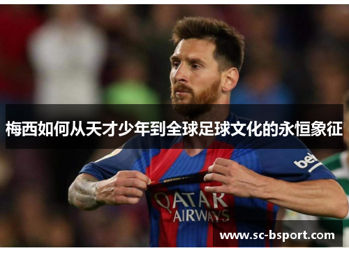 梅西如何从天才少年到全球足球文化的永恒象征