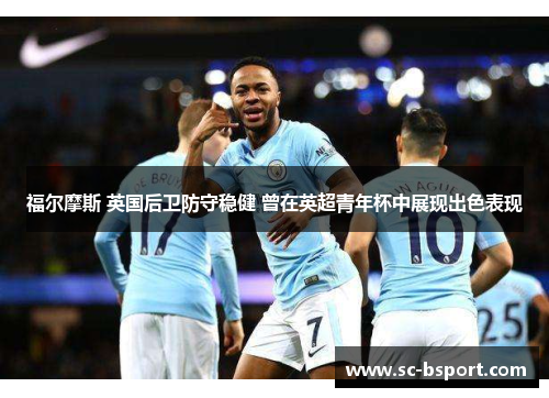 福尔摩斯 英国后卫防守稳健 曾在英超青年杯中展现出色表现