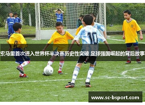 索马里首次进入世界杯半决赛历史性突破 足球强国崛起的背后故事