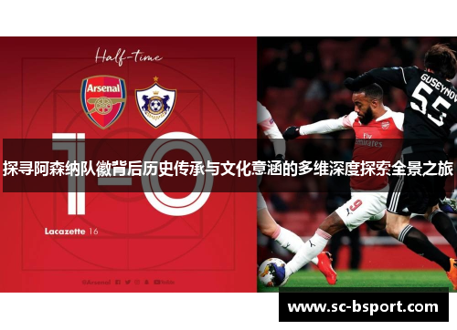 探寻阿森纳队徽背后历史传承与文化意涵的多维深度探索全景之旅