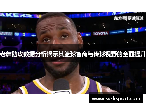 老詹助攻数据分析揭示其篮球智商与传球视野的全面提升