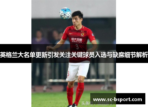 英格兰大名单更新引发关注关键球员入选与缺席细节解析