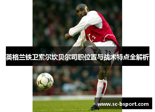 英格兰铁卫索尔坎贝尔司职位置与战术特点全解析