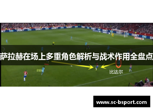 萨拉赫在场上多重角色解析与战术作用全盘点