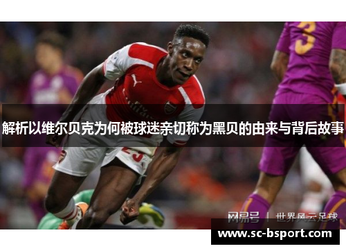 解析以维尔贝克为何被球迷亲切称为黑贝的由来与背后故事