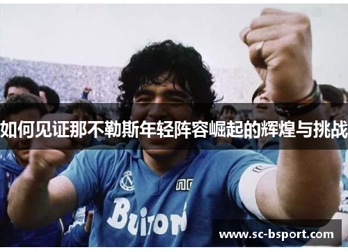 如何见证那不勒斯年轻阵容崛起的辉煌与挑战