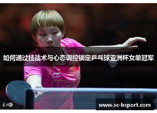 如何通过技战术与心态调控锁定乒乓球亚洲杯女单冠军