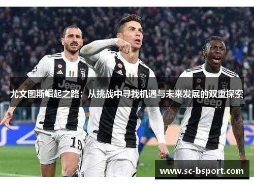 尤文图斯崛起之路：从挑战中寻找机遇与未来发展的双重探索