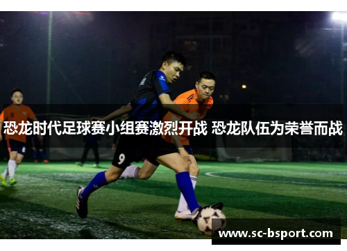 恐龙时代足球赛小组赛激烈开战 恐龙队伍为荣誉而战