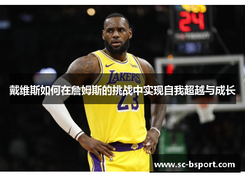 戴维斯如何在詹姆斯的挑战中实现自我超越与成长 戴维斯如何在詹姆斯的挑战中实现自我超越与成长
