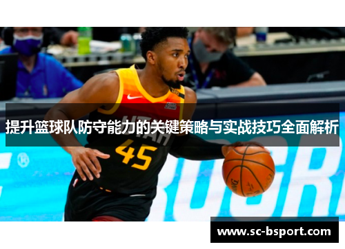 提升篮球队防守能力的关键策略与实战技巧全面解析
