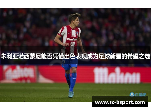 朱利亚诺西蒙尼能否凭借出色表现成为足球新星的希望之选