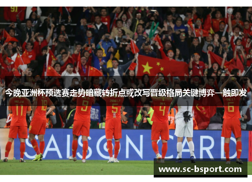 今晚亚洲杯预选赛走势暗藏转折点或改写晋级格局关键博弈一触即发