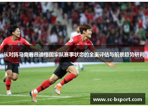从对阵马竞看吕迪格国家队赛事状态的全面评估与前景趋势研判
