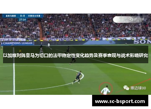 以加维对阵皇马为切口的法甲稳定性变化趋势及赛季表现与战术影响研究