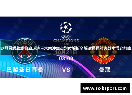 欧冠晋级路线将启球迷三大关注焦点对位解析全解读强强对决战术博弈前瞻