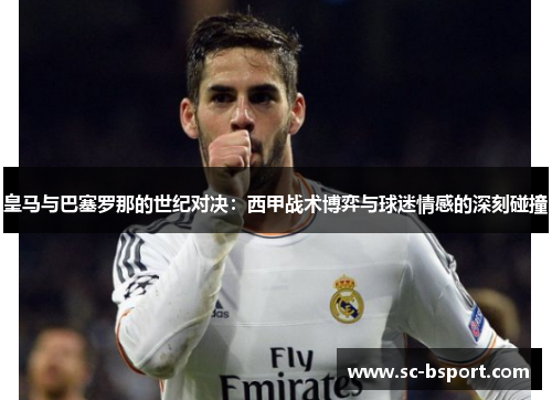 皇马与巴塞罗那的世纪对决：西甲战术博弈与球迷情感的深刻碰撞