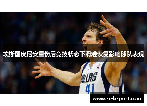 埃斯图皮尼安重伤后竞技状态下滑难恢复影响球队表现