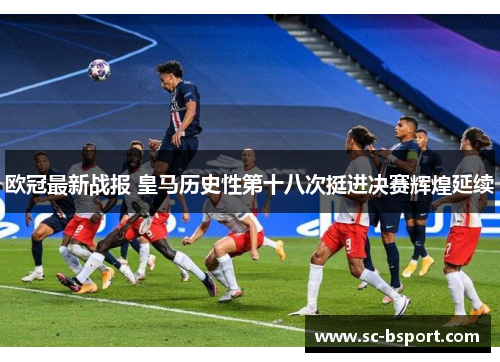 欧冠最新战报 皇马历史性第十八次挺进决赛辉煌延续