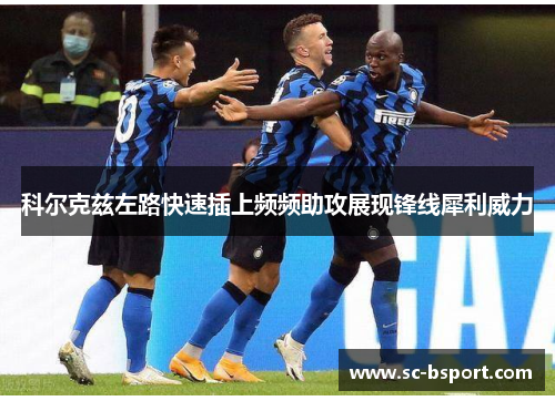 科尔克兹左路快速插上频频助攻展现锋线犀利威力