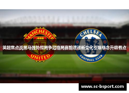 英超焦点战黑马强势搅局争冠格局赛前速递新变化引爆悬念升级看点