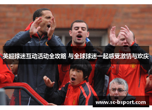 英超球迷互动活动全攻略 与全球球迷一起感受激情与欢庆