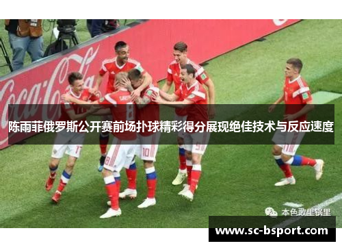 陈雨菲俄罗斯公开赛前场扑球精彩得分展现绝佳技术与反应速度 陈雨菲俄罗斯公开赛前场扑球精彩得分展现绝佳技术与反应速度