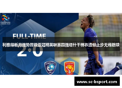 利雅得新月强势晋级亚冠精英联赛四强塔什干棉农遗憾止步无缘继续 利雅得新月强势晋级亚冠精英联赛四强塔什干棉农遗憾止步无缘继续